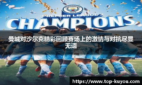 曼城对沙尔克精彩回顾赛场上的激情与对抗尽显无遗